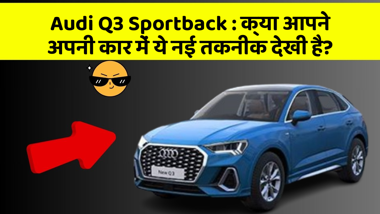 Audi Q3 Sportback : क्या आपने अपनी कार में ये नई तकनीक देखी है?