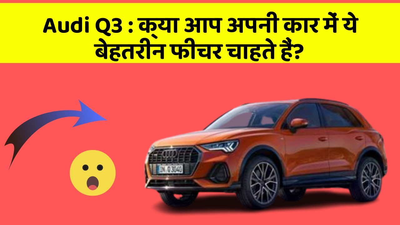 Audi Q3 : क्या आप अपनी कार में ये बेहतरीन फीचर चाहते हैं?
