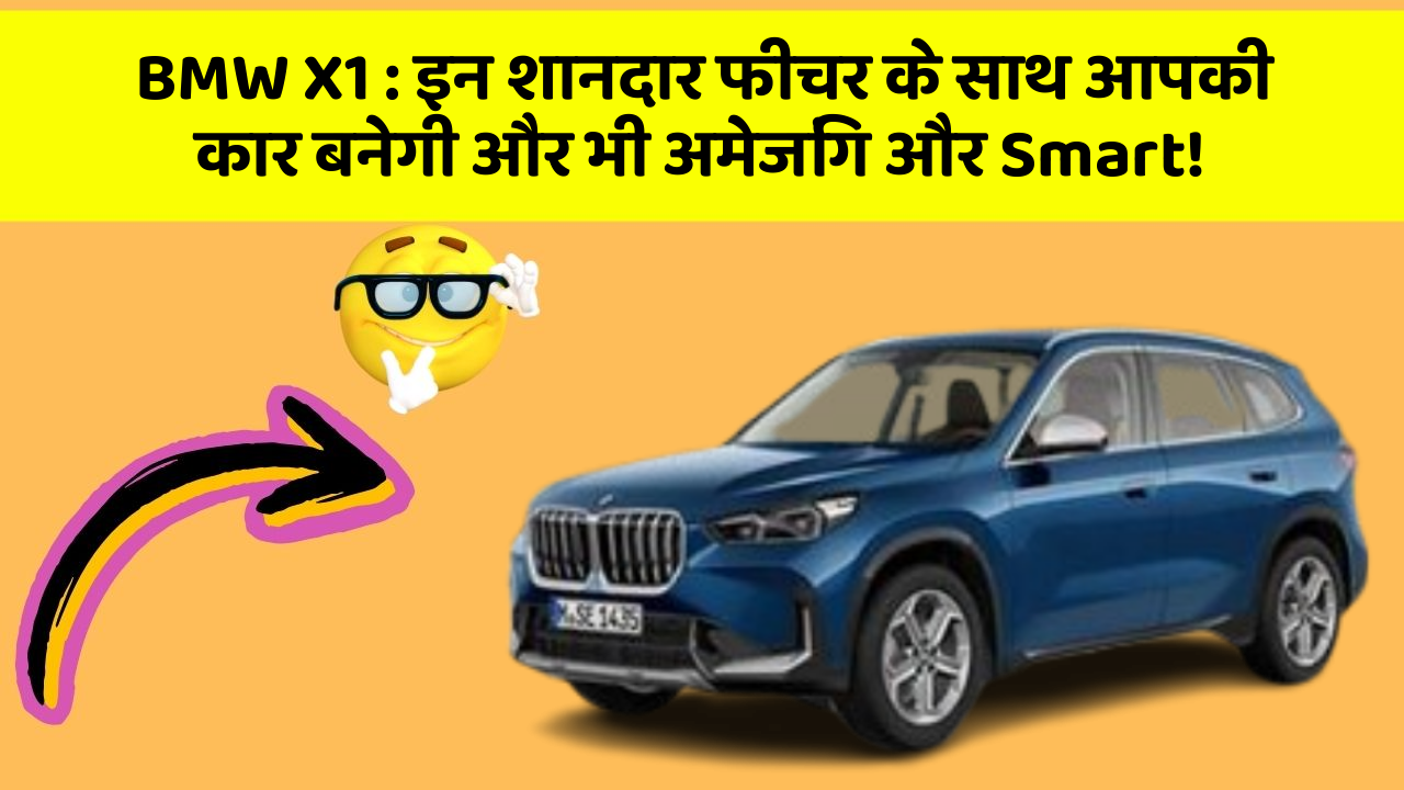 BMW X1 : इन शानदार फीचर के साथ आपकी कार बनेगी और भी अमेजिंग और Smart!